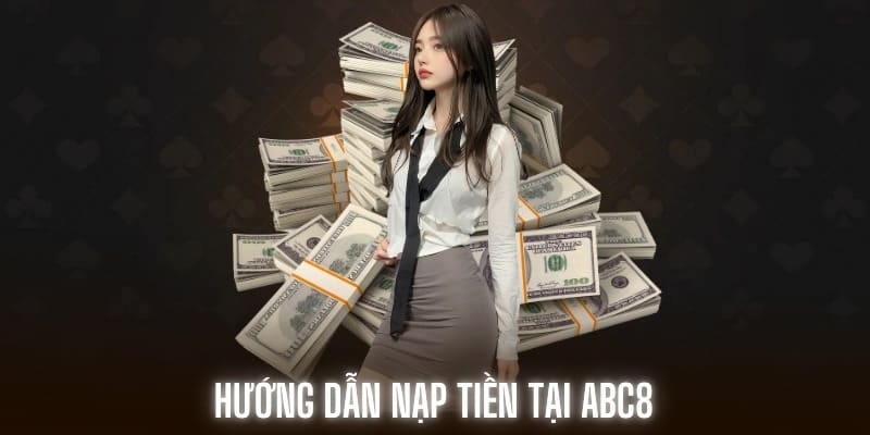 Hướng dẫn chi tiết các phương thức nạp tiền ABC8 nhanh, hiệu quả